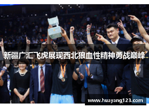 新疆广汇飞虎展现西北狼血性精神勇战巅峰
