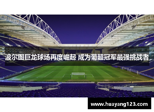 波尔图巨龙球场再度崛起 成为葡超冠军最强挑战者