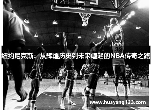 纽约尼克斯：从辉煌历史到未来崛起的NBA传奇之路