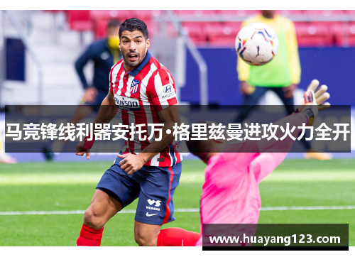 马竞锋线利器安托万·格里兹曼进攻火力全开