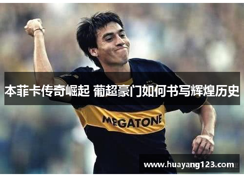 本菲卡传奇崛起 葡超豪门如何书写辉煌历史