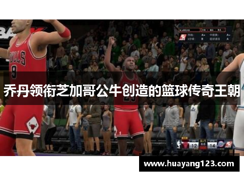 乔丹领衔芝加哥公牛创造的篮球传奇王朝