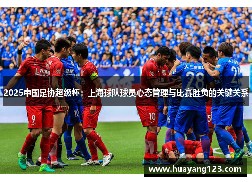 2025中国足协超级杯：上海球队球员心态管理与比赛胜负的关键关系