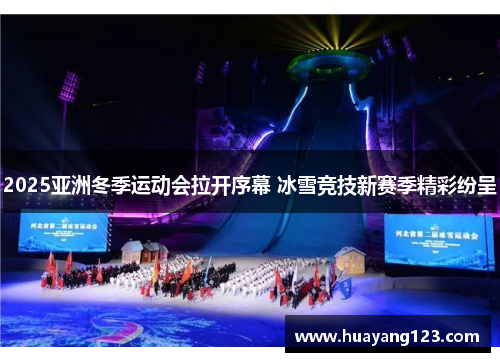 2025亚洲冬季运动会拉开序幕 冰雪竞技新赛季精彩纷呈