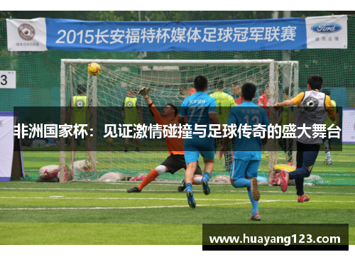 非洲国家杯：见证激情碰撞与足球传奇的盛大舞台