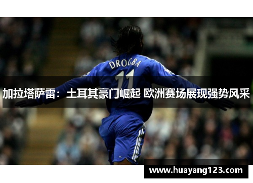 加拉塔萨雷：土耳其豪门崛起 欧洲赛场展现强势风采