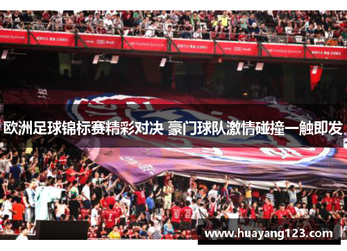 欧洲足球锦标赛精彩对决 豪门球队激情碰撞一触即发