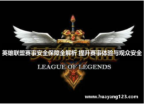 英雄联盟赛事安全保障全解析 提升赛事体验与观众安全