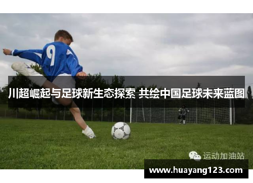 川超崛起与足球新生态探索 共绘中国足球未来蓝图
