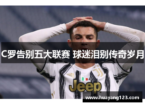 C罗告别五大联赛 球迷泪别传奇岁月