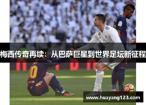 梅西传奇再续：从巴萨巨星到世界足坛新征程