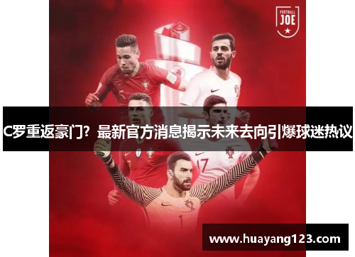 C罗重返豪门？最新官方消息揭示未来去向引爆球迷热议