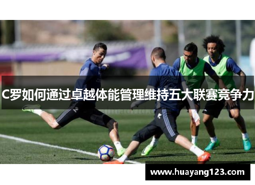 C罗如何通过卓越体能管理维持五大联赛竞争力
