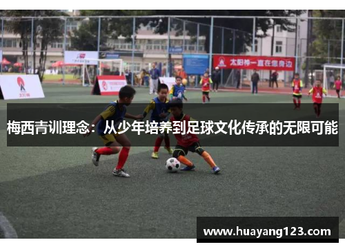 梅西青训理念：从少年培养到足球文化传承的无限可能