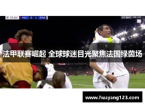 法甲联赛崛起 全球球迷目光聚焦法国绿茵场